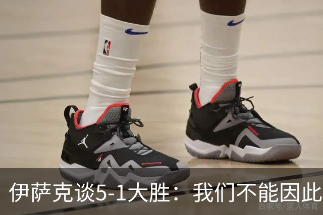 伊萨克谈5-1大胜：我们不能因此飘飘然，接下来的对手更强