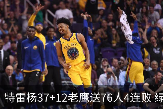特雷杨37+12老鹰送76人4连败 绿军送奇才5连败